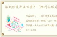 格列兹曼身高体重？（格列本脲片别名）