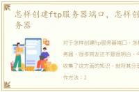 怎样创建ftp服务器端口，怎样创建FTP服务器