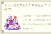 金立天鉴909怎么改锁屏壁纸？（金立天鉴w909）