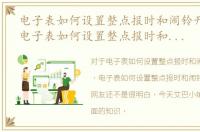 电子表如何设置整点报时和闹铃开关功能，电子表如何设置整点报时和闹铃开关