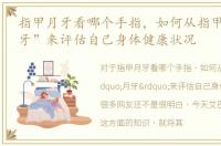 指甲月牙看哪个手指，如何从指甲上的“月牙”来评估自己身体健康状况