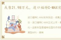 或售21.98万元，进口福特C-MAX实车到店