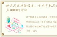 魅声怎么连接设备，安卓手机怎么连接魅声T800的方法