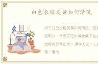 白色衣服发黄如何清洗