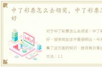 中了彩票怎么去领奖，中了彩票怎么领奖好