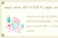 oppo enco w51如何配对,oppo enco w51