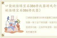 口袋妖怪绿宝石386修改器游戏介绍（口袋妖怪绿宝石386修改器）