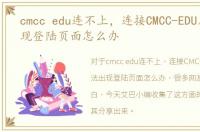 cmcc edu连不上，连接CMCC-EDU后无法出现登陆页面怎么办