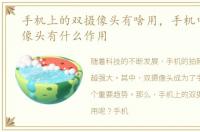 手机上的双摄像头有啥用，手机中的双摄像头有什么作用