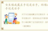女生婚戒戴左手还是右手，结婚戒指戴左手还是右手