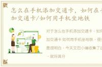 怎么在手机添加交通卡，如何在手机上添加交通卡/如何用手机坐地铁