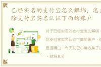 已经实名的支付宝怎么解绑，怎么解绑删除支付宝实名认证下面的账户