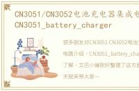 CN3051/CN3052电池充电器集成电路介绍，CN3051_battery_charger