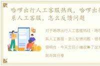 哈啰出行人工客服热线，哈啰出行怎么联系人工客服，怎么反馈问题