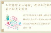 如何根除金山毒霸，教你如何解除金山毒霸网址大全首页