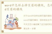 word中怎样去掉页眉的横线，怎样去掉word页眉的横线