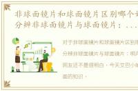 非球面镜片和球面镜片区别哪个好，如何分辨非球面镜片与球面镜片：明月镜片