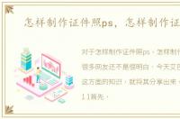 怎样制作证件照ps，怎样制作证件照
