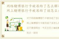 网络赌博银行卡被冻结了怎么解冻，参与网上赌博银行卡被冻结了该怎么办