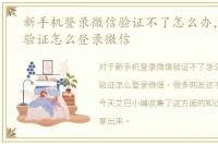 新手机登录微信验证不了怎么办，无手机验证怎么登录微信