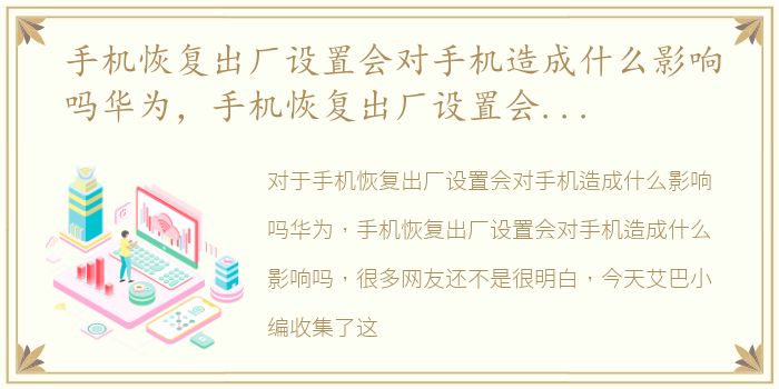 手机恢复出厂设置会对手机造成什么影响吗华为，手机恢复出厂设置会对手机造成什么影响吗
