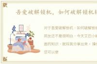 吾爱破解锁机，如何破解锁机软件