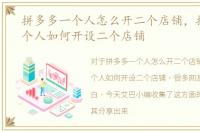 拼多多一个人怎么开二个店铺，拼多多一个人如何开设二个店铺
