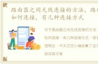 路由器之间无线连接的方法，路由器之间如何连接，有几种连接方式