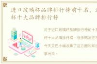 进口玻璃杯品牌排行榜前十名，进口玻璃杯十大品牌排行榜