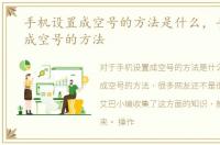 手机设置成空号的方法是什么，手机设置成空号的方法