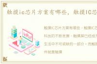 触摸ic芯片方案有哪些，触摸IC芯片方案