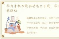 华为手机万能驱动怎么下载，华为手机万能驱动