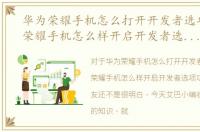 华为荣耀手机怎么打开开发者选项，华为荣耀手机怎么样开启开发者选项功能