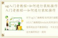 ug入门者教程-如何进行装配操作手册，UG入门者教程—如何进行装配操作