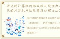 常见的计算机网络故障及处理办法是（常见的计算机网络故障及处理办法）