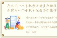 怎么用一个手机号注册多个微信号2020，如何用一个手机号注册多个微信号