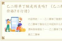 乙二醇单丁醚是丙类吗？（乙二醇单丁醚价格7日行情）