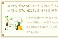 如何设置word2013图片的文字环绕方式，如何设置Word2013图片的文字环绕方式