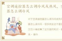 空调遥控器怎么调冷风或热风，空调遥控器怎么调冷风
