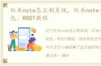 红米note怎么刷系统，红米note手机刷机包、ROOT教程