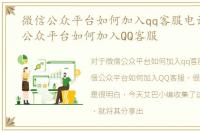 微信公众平台如何加入qq客服电话，微信公众平台如何加入QQ客服