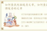 如何查找电脑缓存文章，如何查找手机微博缓存的文章