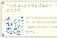 干红葡萄酒怎么喝口感比较好，干红葡萄酒怎么喝