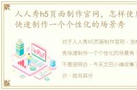 人人秀h5页面制作官网，怎样使用易企秀快速制作一个个性化的场景秀