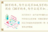 30万的车,为什么还不如4,5万的面包车耐用些（30万的车,为什么还不如4、5万的面包车耐用）
