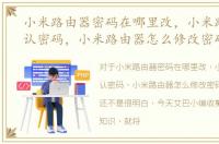 小米路由器密码在哪里改，小米路由器默认密码，小米路由器怎么修改密码