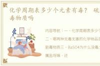 化学周期表多少个元素有毒？ 硫酸钡是剧毒物质吗