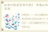 xr和11配置有啥不同？ 苹果xr和苹果11的区别