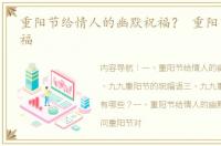 重阳节给情人的幽默祝福？ 重阳节怎么祝福