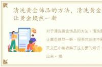 清洗黄金饰品的方法，清洗黄金的方法，让黄金焕然一新